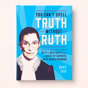 You Can't Spell Truth Without Ruth: An Unauthorized Collection of Witty & Wise Quotes from the Queen of Supreme. Ruth Bader Ginsburg
